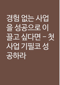 경험 없는 사업을 성공으로 이끌고 싶다면 - 첫 사업 기필코 성공하라