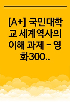 [A+] 국민대학교 세계역사의 이해 과제 - 영화300비평문 (오리엔탈리즘/스파르타/페르시아/아테네)
