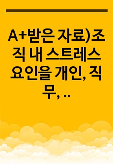 A+받은 자료)조직 내 스트레스 요인을 개인, 직무, 조직 차원으로 제시하고 스트레스의 결과 및 해소 방안을 제시하십시오.