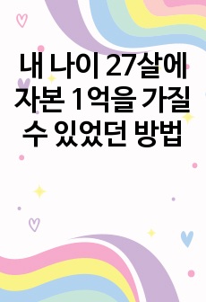 내 나이 27살에 자본 1억을 가질수 있었던 방법