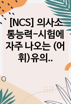 [NCS] 의사소통능력-시험에 자주 나오는 (어휘)유의관계, 반의어, 상하관계 정리본 공유