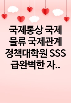 국제통상 국제물류 국제관계 정책대학원 SSS급완벽한 자기소개서,학업계획서,연구계획서