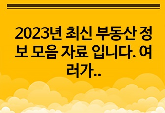 2023년 최신 부동산 정보 모음 자료 입니다. 여러가지 노하우를 적은 내용이 있고, 매년 연재합니다.