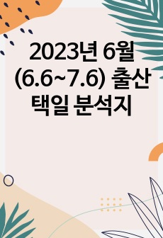 2023년 6월(6.6~7.6) 출산택일 분석지