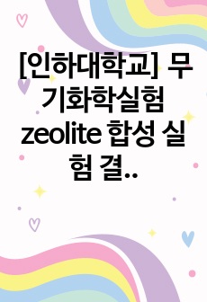 [인하대학교] 무기화학실험 zeolite 합성 실험 결과보고서 (A0)