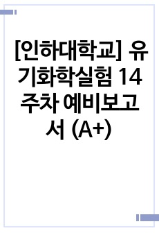[인하대학교] 유기화학실험 14주차 예비보고서 (A+)