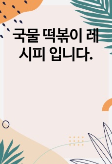 국물 떡볶이 레시피 입니다.