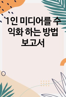 1인 미디어를 수익화 하는 방법 보고서