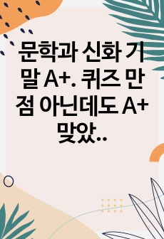 문학과 신화 기말 A+. 퀴즈 만점 아닌데도 A+ 맞았습니다. 시험 문제 7개 중 4개 답안입니다.