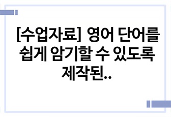[수업자료] 영어 단어를 쉽게 암기할 수 있도록 제작된 ppt입니다. 유용하게 사용하시길 바랍니다.