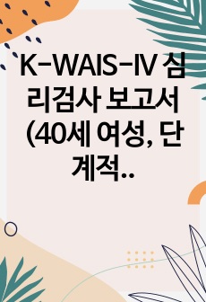 K-WAIS-IV 심리검사 보고서(40세 여성, 단계적 해석 방법 적용, 임상심리대학원 심리평가 과제)