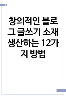 창의적인 블로그 글쓰기 소재 생산하는 12가지 방법