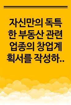 자신만의 독특한 부동산 관련 업종의 창업계획서를 작성하시오.