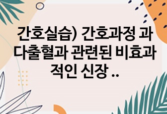 간호실습) 간호과정 과다출혈과 관련된 비효과적인 신장 관류의 위험성 (간호진단 1)