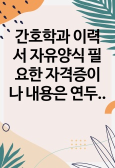 간호학과 이력서 자유양식 필요한 자격증이나 내용은 연두색 보고 쓰기