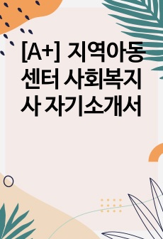 [A+] 지역아동센터 사회복지사 자기소개서