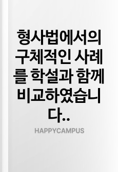 형사법에서의 구체적인 사례를 학설과 함께 비교하였습니다.
