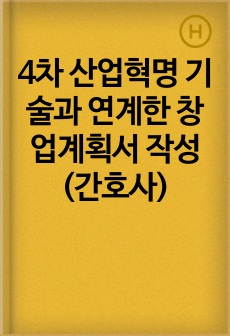 4차 산업혁명 기술과 연계한 창업계획서 작성 (간호사)