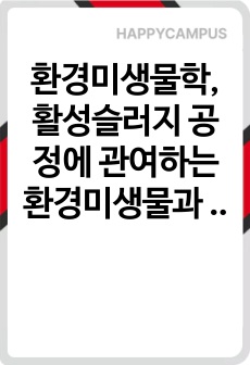 환경미생물학, 활성슬러지 공정에 관여하는 환경미생물과 생물학적 질소 제거에 관여하는 환경미생물을 서로 비교하여 서론, 본론 및 결론으로 나누어 논하시오.