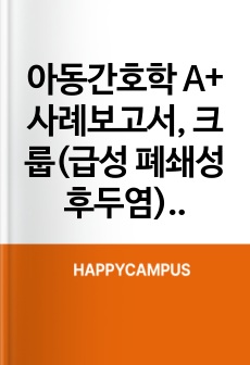 아동간호학 A+ 사례보고서, 크룹(급성 폐쇄성 후두염) 문헌고찰, 간호진단(비효율적 호흡양상, 아동 낙상의 위험) 및 간호과정 2개, 교수님께 칭찬받고 피드백까지 마친 매우 자세한 문헌고찰 및 간호과정입니다.