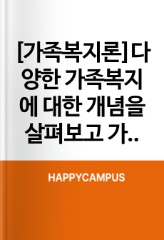 [가족복지론]다양한 가족복지에 대한 개념을 살펴보고 가족복지가 왜 필요한지 예를 들어 서술 하시오