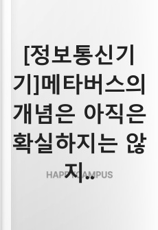 [정보통신기기]메타버스의 개념은 아직은 확실하지는 않지만 보편적으로 증강현실(Augmented Reality), 일상기록(Lifelogging), 거울세계(Mirror Worlds), 가상세계(Virtual Worl..