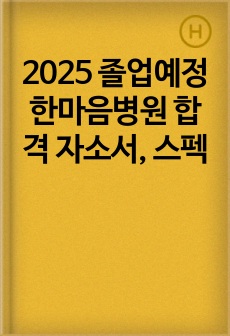 2025 졸업예정 한마음병원 합격 자소서, 스펙