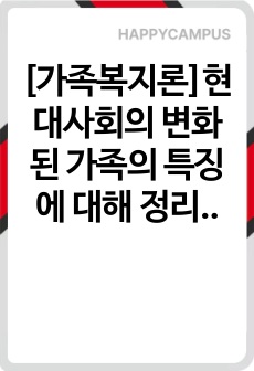 [가족복지론]현대사회의 변화된 가족의 특징에 대해 정리하고 이상적인 가족에 대한 본인의 견해를 서술하시오.