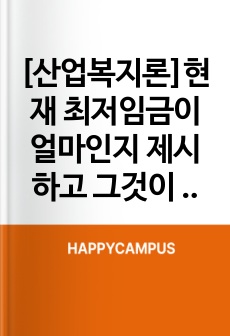 [산업복지론]현재 최저임금이 얼마인지 제시하고 그것이 산업복지 차원에서 어떠한지 평가하세요
