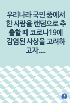 우리나라 국민 중에서 한 사람을 랜덤으로 추출할 때 코로나19에 감염된 사상을 고려하고자