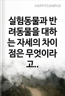 실험동물과 반려동물을 대하는 자세의 차이점은 무엇이라고 생각하는지 기술하시오