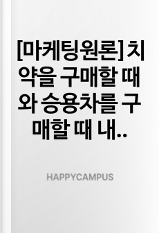 [마케팅원론]치약을 구매할 때와 승용차를 구매할 때 내리는 구매 의사결정 과정은 어떻게 다른지 구체적으로 설명해 봅시다.