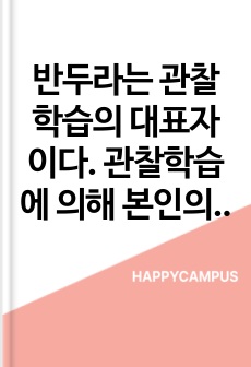 반두라는 관찰학습의 대표자이다. 관찰학습에 의해 본인의 학습이 이루어졌던 사례 2가지를 관찰학습이 이루어지는 과정에 따라 구체적으로 작성하고 그 학습이 현재 상황에서 어떻게 활용되고 있는지 기술하시오.