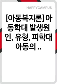 [아동복지론]아동학대 발생원인, 유형, 피학대 아동의 행동특성, 대처방안에 관하여 설명하시오.