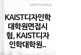 KAIST디자인학대학원면접시험, KAIST디자인학대학원연구계획서, KAIST디자인학대학원논술문제, 디자인학대학원자기소개서, KAIST디자인학기출문제, KAIST디자인학대학원입학시험문제, 디자인학대학원지원동기작성요령,..