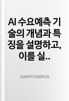 AI 수요예측 기술의 개념과 특징을 설명하고, 이를 실제 생산관리 현장에 적용한 기업 사례를 분석하여, 향후 발전 가능성에 대한 의견도 함께 기술하십시오
