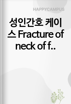 성인간호 케이스 Fracture of neck of femur (대퇴골 경부 골절) case / 정형외과 실습 케이스 (진단4, 과정4)