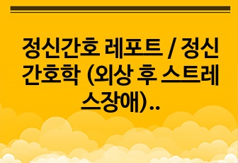 정신간호 레포트 / 정신간호학 (외상 후 스트레스장애) 대상자 치료적 의사소통 시뮬레이션