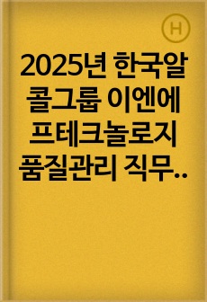 2025년 한국알콜그룹 이엔에프테크놀로지 품질관리 직무 합격 자기소개서